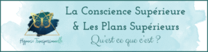 La Conscience Supérieure & Les Plans Supérieurs